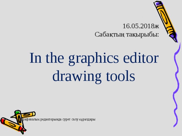 16.05.2018ж  Сабақтың тақырыбы: In the graphics editor drawing tools