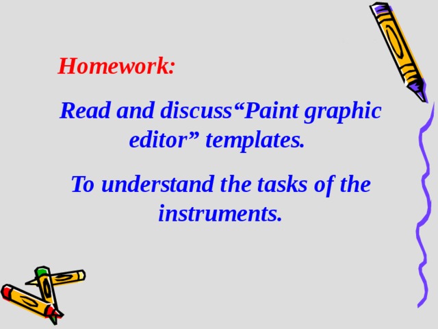 Homework : Read and discuss “Paint graphic editor ” templates.  To understand the tasks of the instruments .