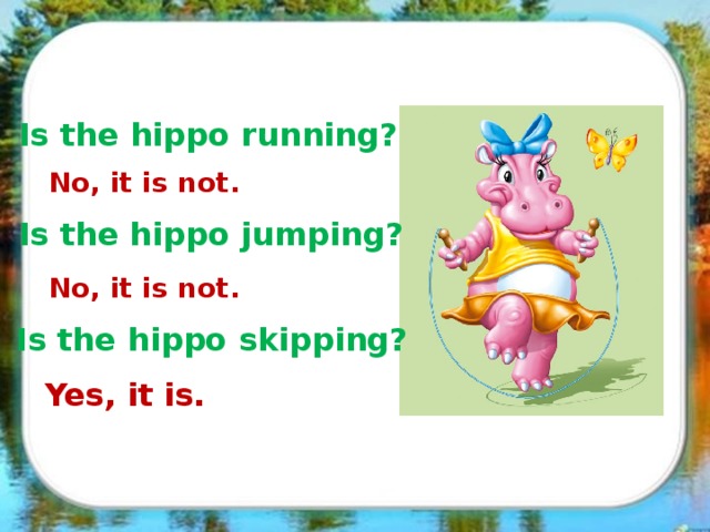 Is the hippo running? No, it is not. Is the hippo jumping? No, it is not. Is the hippo skipping? Yes, it is.