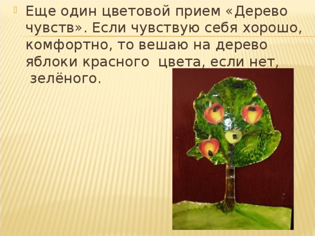 Еще один цветовой прием «Дерево чувств». Если чувствую себя хорошо, ком­фортно, то вешаю на дерево яблоки красного  цвета, если нет,  зелёного.
