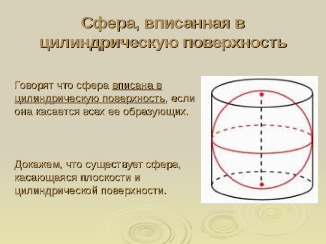 Сфера, вписанная в цилиндрическую поверхность Говорят что сфера вписана в цилиндрическую поверхность , если она касается всех ее образующих. Докажем, что существует сфера, касающаяся плоскости и цилиндрической поверхности.
