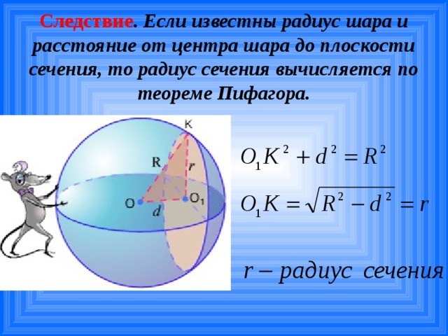 Следствие . Если известны радиус шара и расстояние от центра шара до плоскости сечения, то радиус сечения вычисляется по теореме Пифагора.