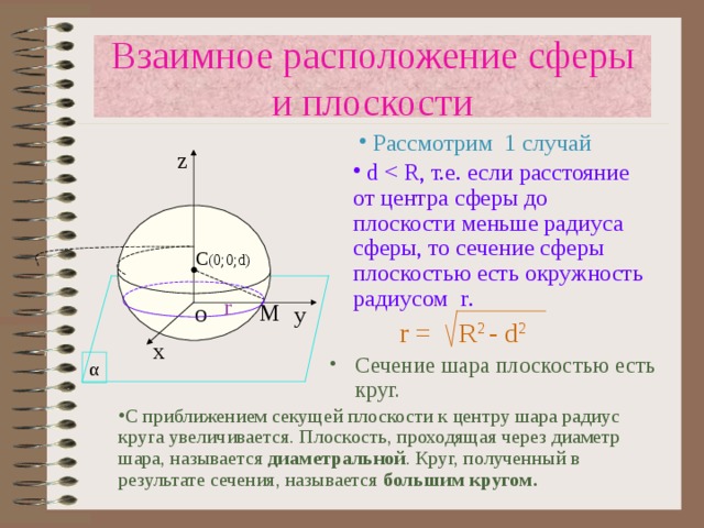 Взаимное расположение сферы и плоскости  Рассмотрим 1 случай z  d C (0 ;0; d) r М у O r = R 2 - d 2 х Сечение шара плоскостью есть круг.   α