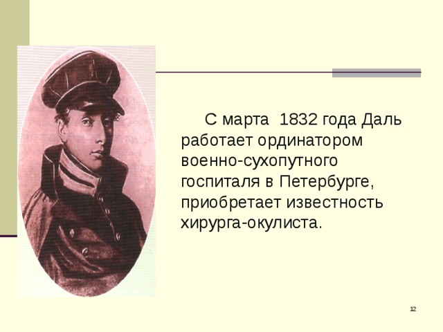 С марта 1832 года Даль работает ординатором военно-сухопутного госпиталя в Петербурге, приобретает известность хирурга-окулиста.