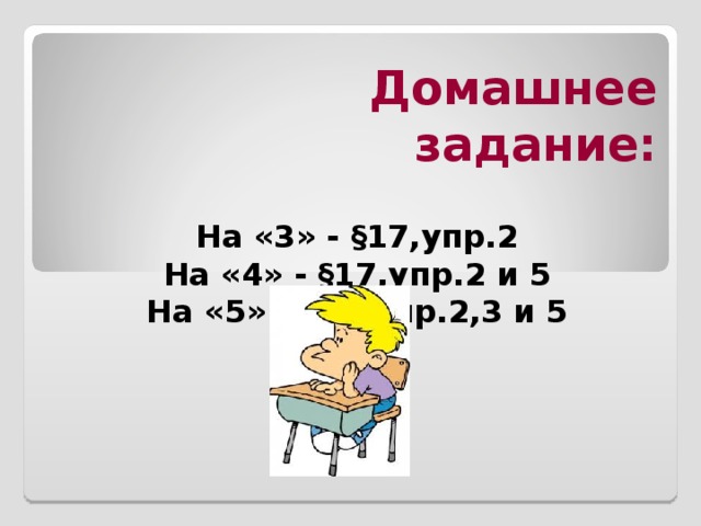    Домашнее задание:   На «3» - §17,упр.2 На «4» - §17,упр.2 и 5 На «5» - §17,упр.2,3 и 5