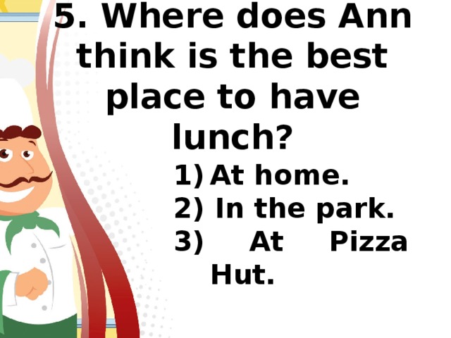 5. Where does Ann think is the best place to have lunch?   At home. 2) In the park. 3) At Pizza Hut.