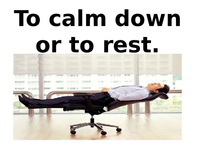 To calm down or to rest.