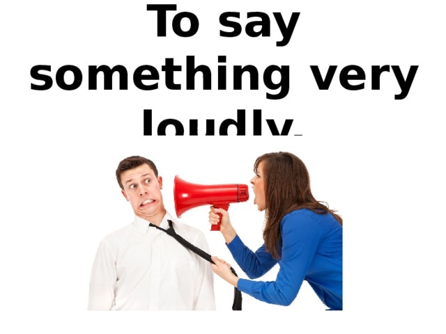To say something very loudly.