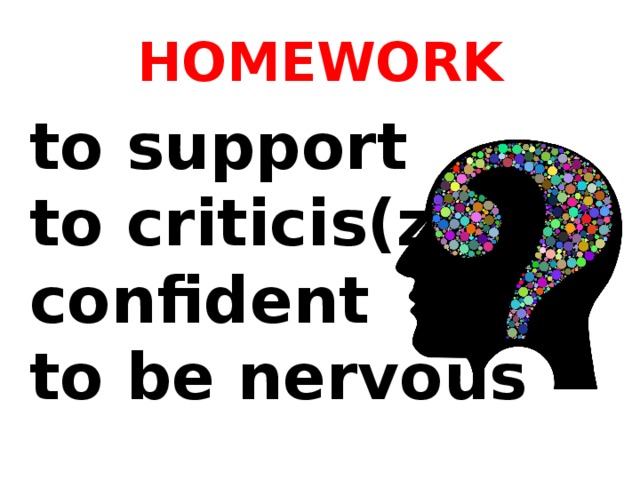HOMEWORK to support to criticis(z)e confident to be nervous