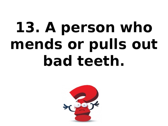 13. A person who mends or pulls out bad teeth.