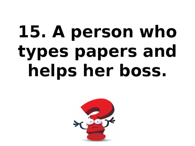 15. A person who types papers and helps her boss.