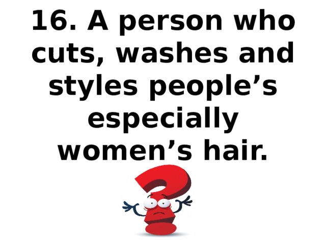 16. A person who cuts, washes and styles people’s especially women’s hair.
