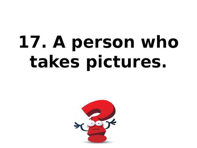 17. A person who takes pictures.