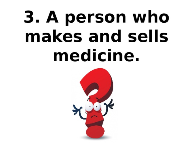 3. A person who makes and sells medicine.