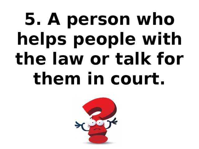 5. A person who helps people with the law or talk for them in court.