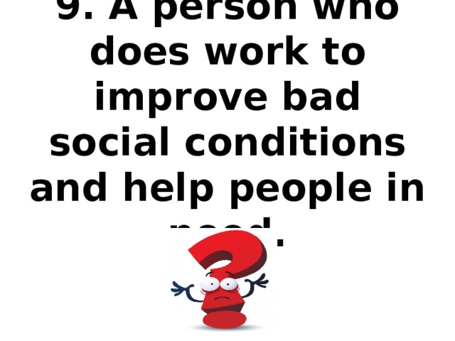 9. A person who does work to improve bad social conditions and help people in need.