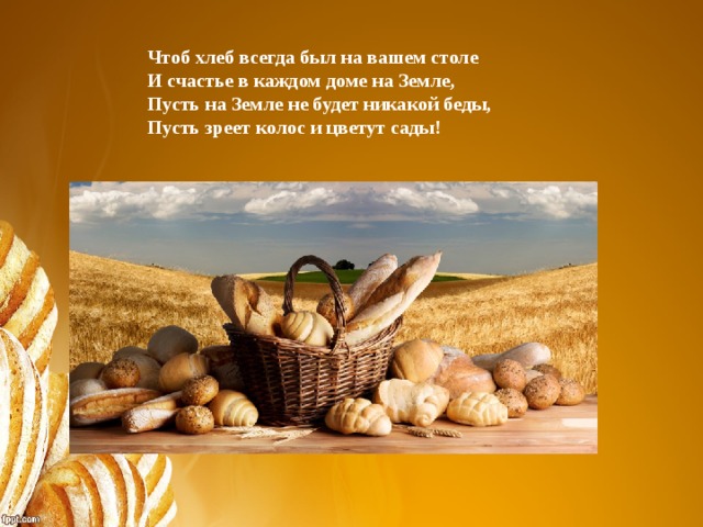Чтоб хлеб всегда был на вашем столе  И счастье в каждом доме на Земле,  Пусть на Земле не будет никакой беды,  Пусть зреет колос и цветут сады!
