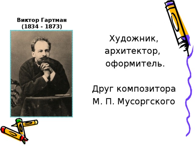 Виктор Гартман  (1834 - 1873) Художник, архитектор, оформитель. Друг композитора М. П. Мусоргского