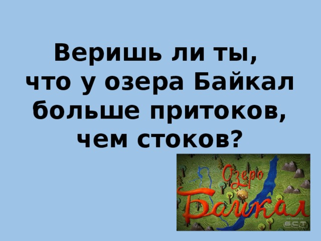 Веришь ли ты,  что у озера Байкал больше притоков, чем стоков?