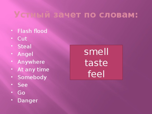 Устный зачет по словам: Flash flood Cut Steal Angel Anywhere At any time Somebody See Go Danger smell taste feel