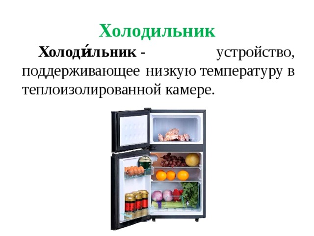 Холодильник   Холоди́льник  - устройство, поддерживающее низкую температуру в теплоизолированной камере .