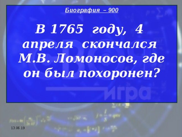 Биография – 900 В 1765 году, 4 апреля скончался М.В. Ломоносов, где он был похоронен?  13.06.19