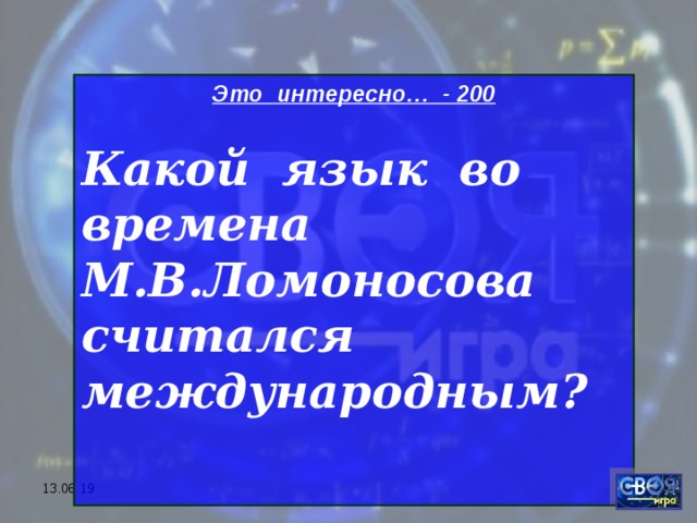 Это интересно… - 200  Какой язык во времена М.В.Ломоносова считался международным?  13.06.19