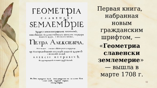 Первая книга, набранная новым гражданским шрифтом, — « Геометриа славенски землемерие » — вышла в марте 1708 г.