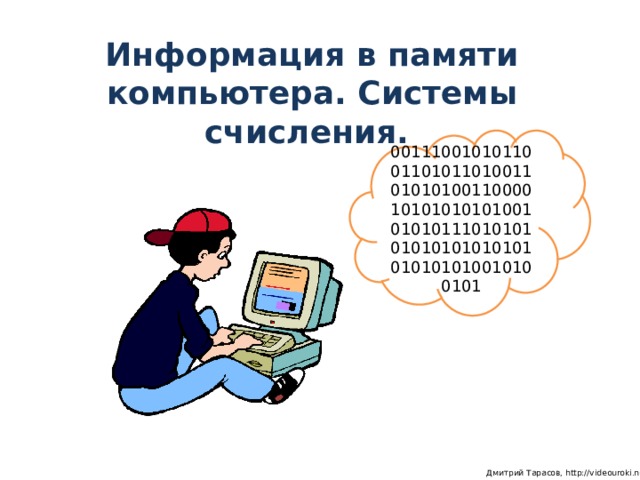 Информация в памяти компьютера. Системы счисления. 001110010101100110101101001101010100110000101010101010010101011101010101010101010101010101010010100101  Дмитрий Тарасов, http://videouroki.net