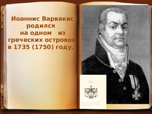Иоаннис Варвакис родился  на одном из  греческих островов в 1735 (1750) году.
