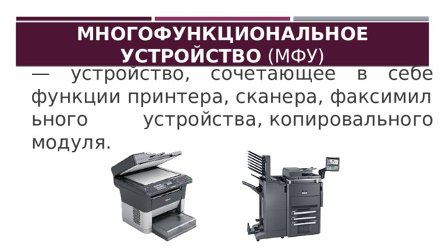 Многофункциональное устройство  (МФУ) — устройство, сочетающее в себе функции принтера, сканера, факсимильного устройства, копировального модуля.