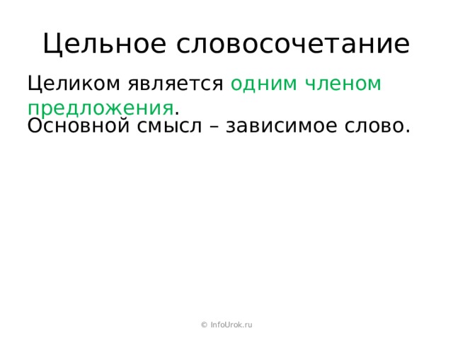 Цельное словосочетание Целиком является одним членом предложения . Основной смысл – зависимое слово. © InfoUrok.ru