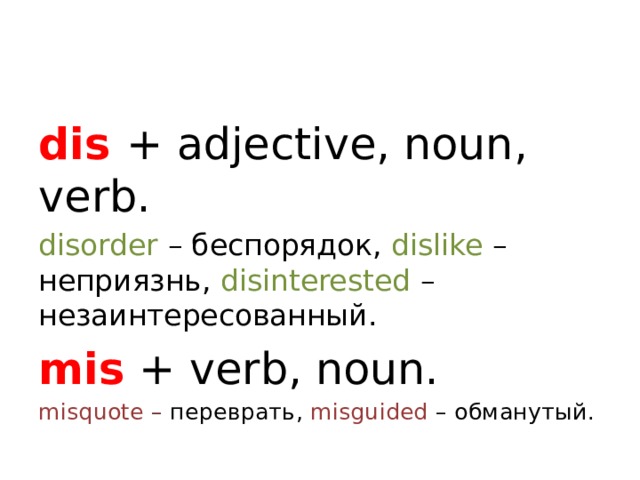 dis  + adjective, noun, verb. disorder – беспорядок, dislike – неприязнь, disinterested – незаинтересованный. mis + verb, noun. misquote – переврать, misguided – обманутый.