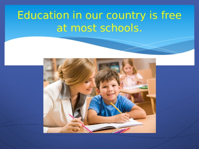 Education in our country is free at most schools.