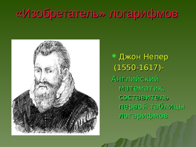 «Изобретатель» логарифмов Джон Непер  (1550-1617)- Английский математик, составитель первой таблицы логарифмов