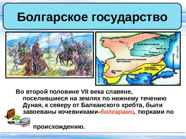 Болгарское государство Во второй половине VII века славяне, поселившиеся на землях по нижнему течению Дуная, к северу от Балканского хребта, были завоеваны кочевниками - болгарами , тюрками по  происхождению.