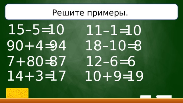 Решите примеры.  10 15–5= 11–1= 10 90+4= 94 18–10= 8 6 7+80= 87 12–6= 14+3= 17 10+9= 19
