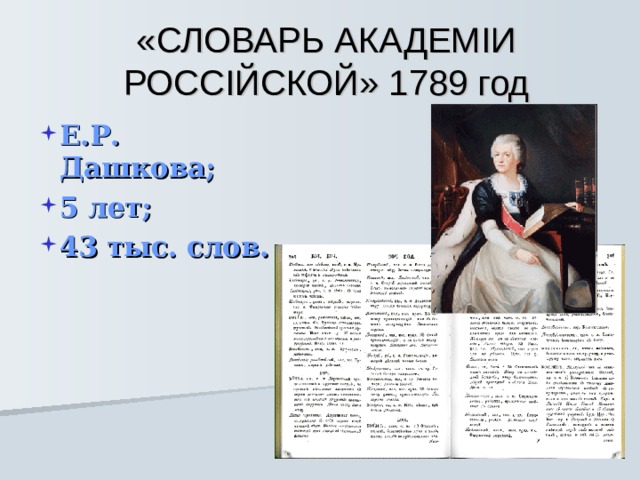 «СЛОВАРЬ АКАДЕМ I И РОСС I ЙСКОЙ» 1789 год Е.Р. Дашкова; 5 лет; 43 тыс. слов.