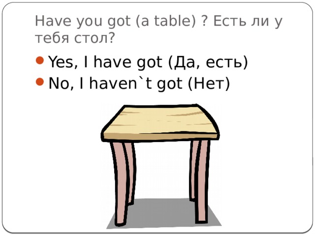 Have you got (a table) ? Есть ли у тебя стол?