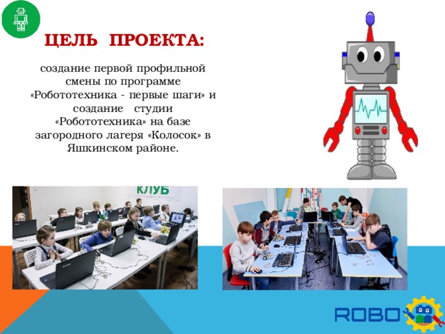 Цель проекта: создание первой профильной смены по программе «Робототехника - первые шаги» и создание студии «Робототехника» на базе загородного лагеря «Колосок» в Яшкинском районе.