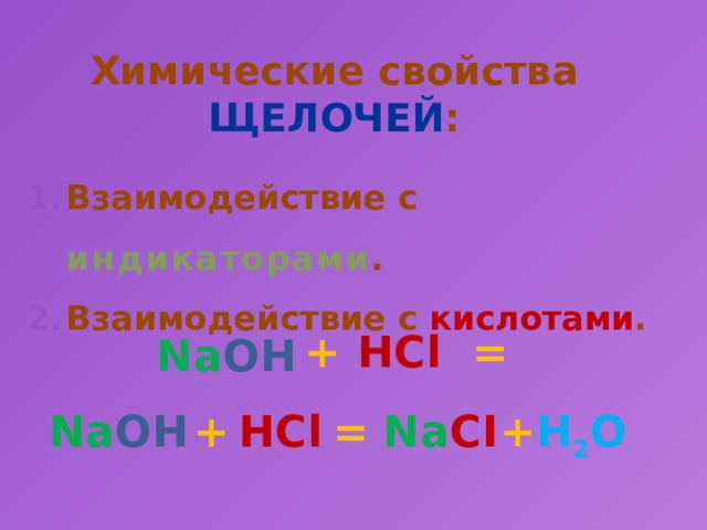 Химические свойства ЩЕЛОЧЕЙ : Взаимодействие с индикаторами . Взаимодействие с кислотами . + HCl = Na OH Na OH + HCl = Na CI + H 2 O