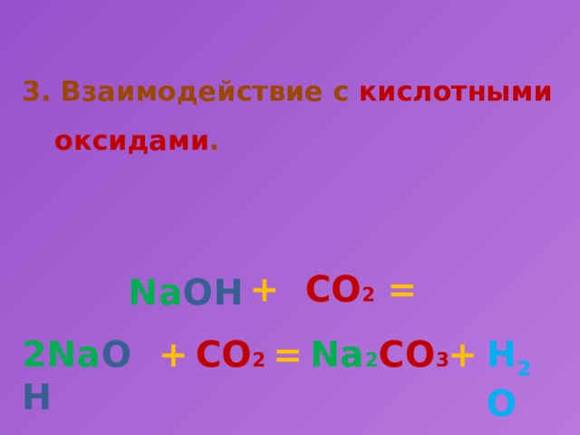 3. Взаимодействие с кислотными оксидами .  +  СО 2 = Na OH 2Na OH + СО 2 = Na 2 CО 3 + H 2 O