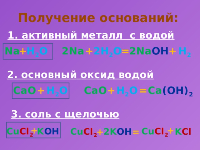 Получение оснований: 1. активный металл с водой H 2 + 2Na OH = 2H 2 O + 2Na H 2 O + Na 2. основный оксид водой Сa (OH) 2 = H 2 O + СaO H 2 O СaO + 3. соль с щелочью + + Сu Cl 2 K OH Сu Cl 2 Сu Cl 2 2K OH K Cl + =