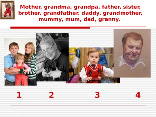 Mother, grandma, grandpa, father, sister, brother, grandfather, daddy, grandmother, mummy, mum, dad, granny.   1 2 3 4
