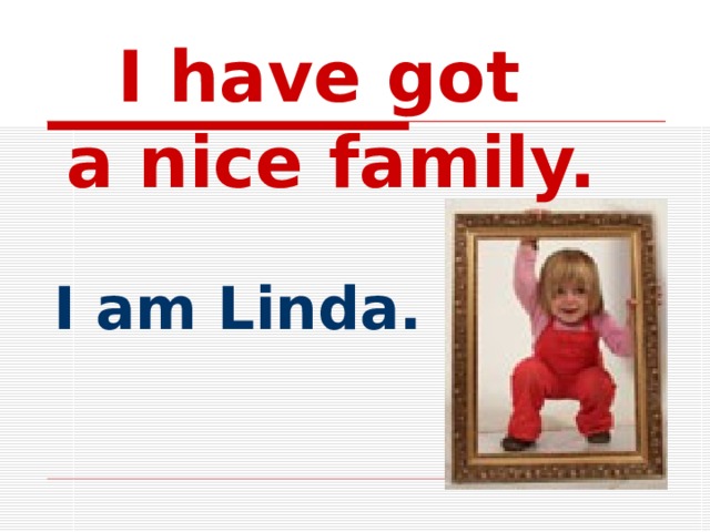 I have got  a nice family. I am Linda.