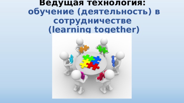 Ведущая технология:  обучение ( деятельность ) в сотрудничестве  (learning together)