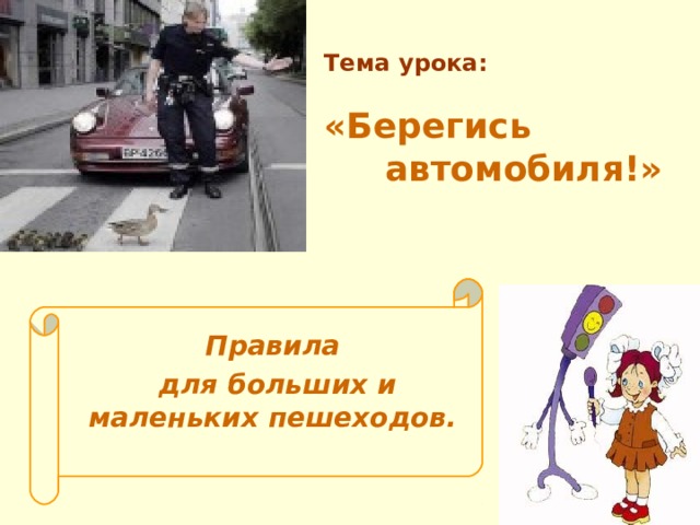 Тема урока:   «Берегись  автомобиля!»  Правила  для больших и маленьких пешеходов.