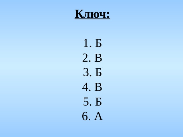 Ключ:   1. Б  2. В  3. Б  4. В  5. Б  6. А