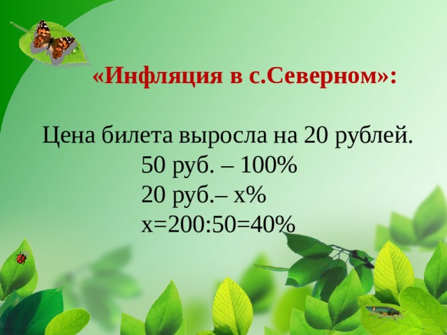 «Инфляция в с.Северном»:   Цена билета выросла на 20 рублей.  50 руб. – 100%  20 руб.– х%    х=200:50=40%