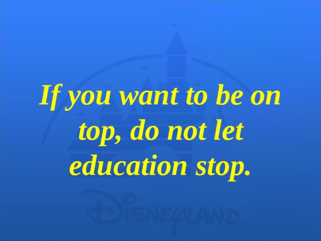 If you want to be on top, do not let education stop.